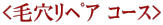 <毛穴ﾘﾍﾟｱ ｺｰｽ> 