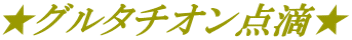 ★グルタチオン点滴★