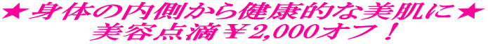 ★身体の内側から健康的な美肌に★ 美容点滴¥2,000オフ!