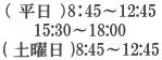 （ 平日 ）8：45～12:45 15:30～18:00 ( 土曜日 )8:45～12:45 